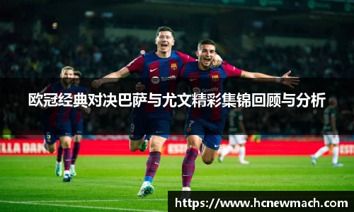 欧冠经典对决巴萨与尤文精彩集锦回顾与分析